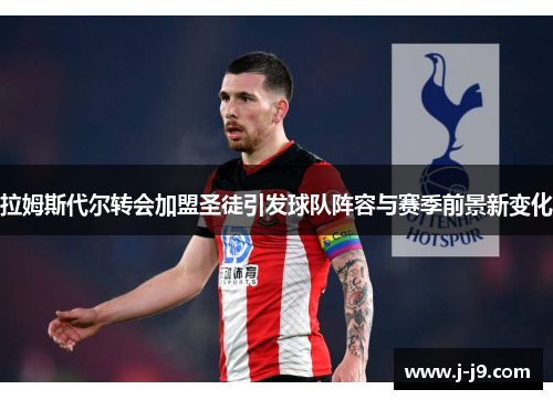 拉姆斯代尔转会加盟圣徒引发球队阵容与赛季前景新变化