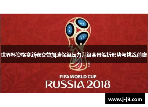 世界杯资格赛新老交替加速保级压力升级全景解析形势与挑战前瞻 世界杯资格赛新老交替加速保级压力升级全景解析形势与挑战前瞻