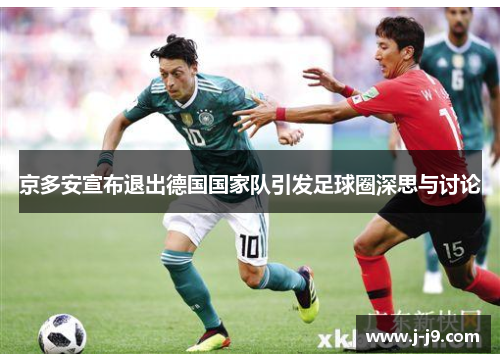 京多安宣布退出德国国家队引发足球圈深思与讨论 京多安宣布退出德国国家队引发足球圈深思与讨论