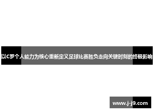 以C罗个人能力为核心重新定义足球比赛胜负走向关键时刻的终极影响 以C罗个人能力为核心重新定义足球比赛胜负走向关键时刻的终极影响