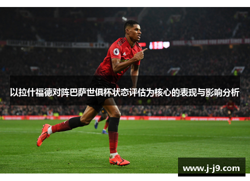 以拉什福德对阵巴萨世俱杯状态评估为核心的表现与影响分析