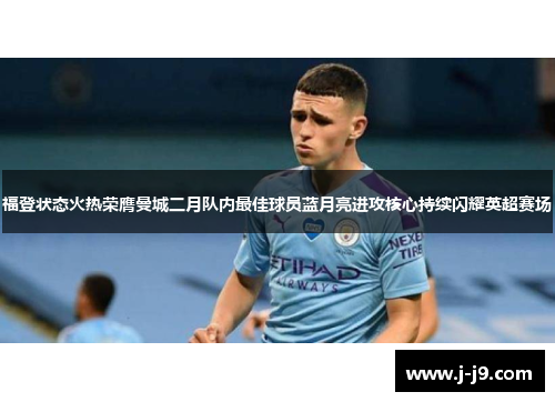 福登状态火热荣膺曼城二月队内最佳球员蓝月亮进攻核心持续闪耀英超赛场 福登状态火热荣膺曼城二月队内最佳球员蓝月亮进攻核心持续闪耀英超赛场